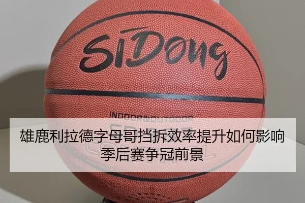 雄鹿利拉德字母哥挡拆效率提升如何影响季后赛争冠前景