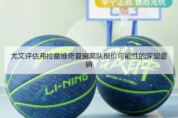 尤文评估弗拉霍维奇夏窗离队报价可能性的深层逻辑