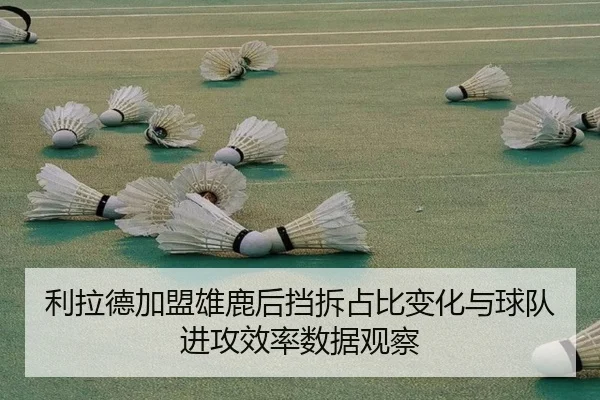 利拉德加盟雄鹿后挡拆占比变化与球队进攻效率数据观察