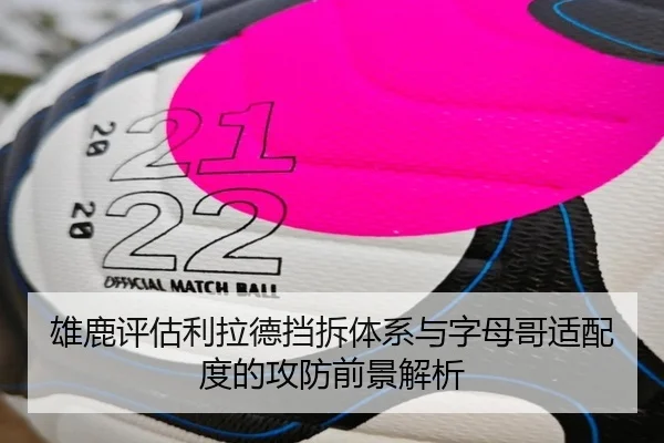 雄鹿评估利拉德挡拆体系与字母哥适配度的攻防前景解析