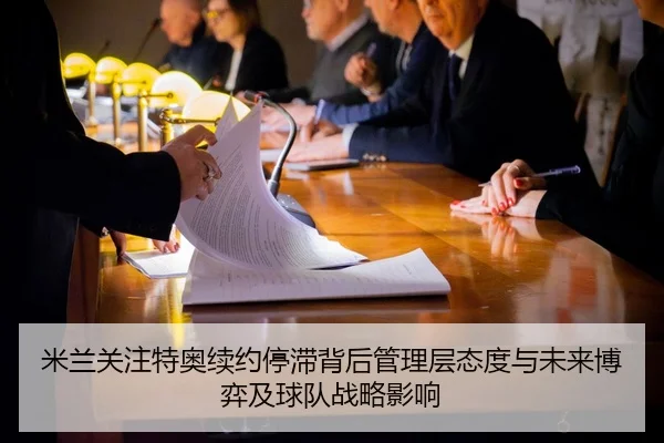 米兰关注特奥续约停滞背后管理层态度与未来博弈及球队战略影响