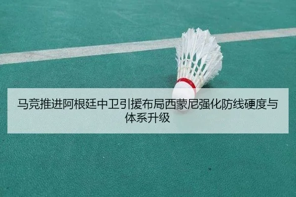 马竞推进阿根廷中卫引援布局西蒙尼强化防线硬度与体系升级