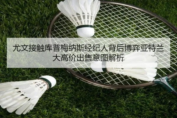 尤文接触库普梅纳斯经纪人背后博弈亚特兰大高价出售意图解析