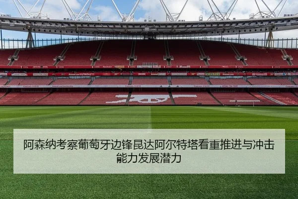 阿森纳考察葡萄牙边锋昆达阿尔特塔看重推进与冲击能力发展潜力