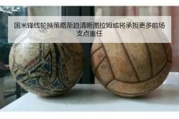 国米锋线轮换策略渐趋清晰图拉姆或将承担更多前场支点重任
